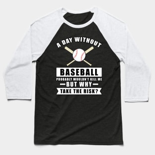 A day without Baseball probably wouldn't kill me but why take the risk Baseball T-Shirt